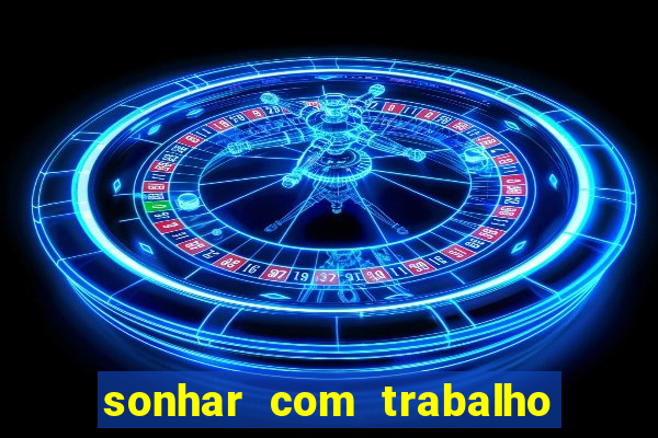 sonhar com trabalho jogo do bicho