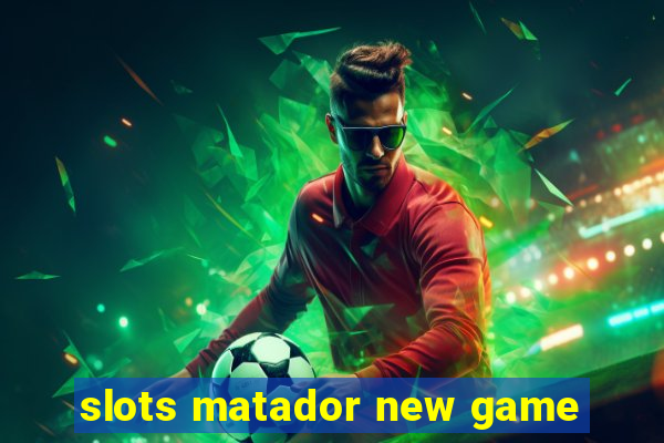 slots matador new game