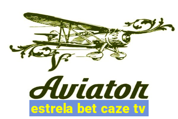 estrela bet caze tv