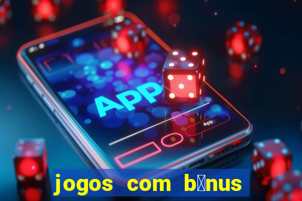 jogos com b么nus de boas vindas