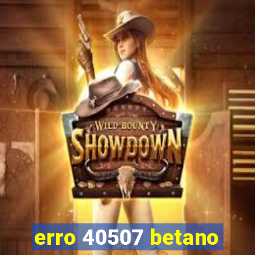 erro 40507 betano