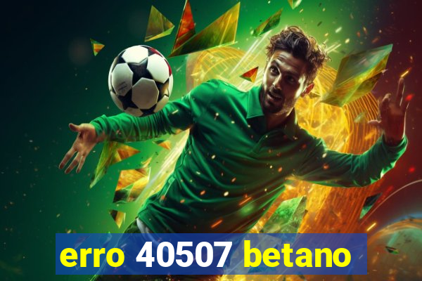 erro 40507 betano