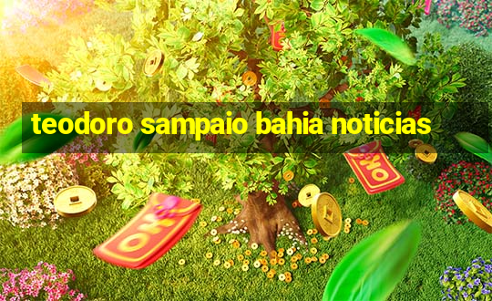 teodoro sampaio bahia noticias