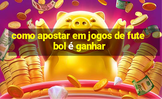 como apostar em jogos de futebol é ganhar