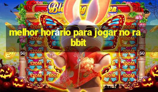 melhor horário para jogar no rabbit