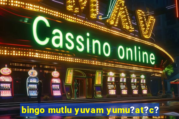 bingo mutlu yuvam yumu?at?c?