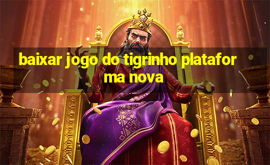 baixar jogo do tigrinho plataforma nova