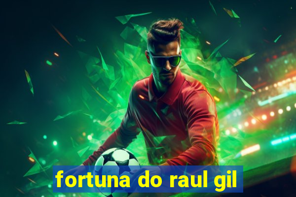 fortuna do raul gil