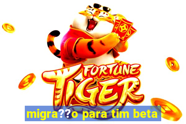 migra??o para tim beta