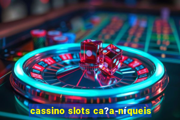 cassino slots ca?a-níqueis