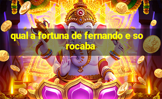 qual a fortuna de fernando e sorocaba