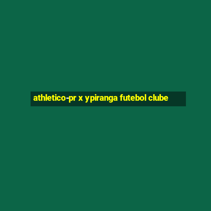 athletico-pr x ypiranga futebol clube