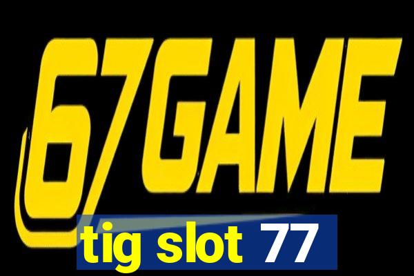 tig slot 77