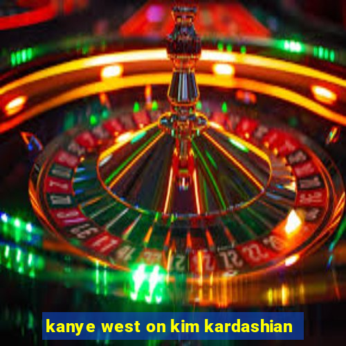 kanye west on kim kardashian