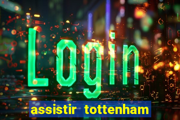 assistir tottenham ao vivo