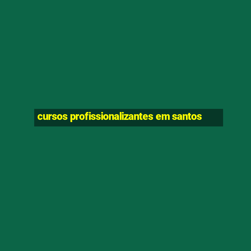 cursos profissionalizantes em santos