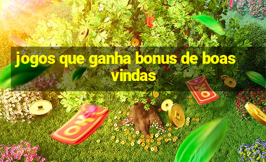 jogos que ganha bonus de boas vindas