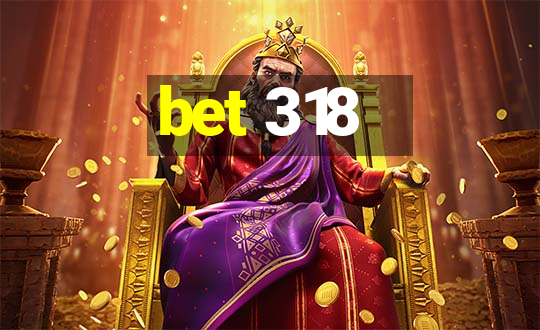 bet 318