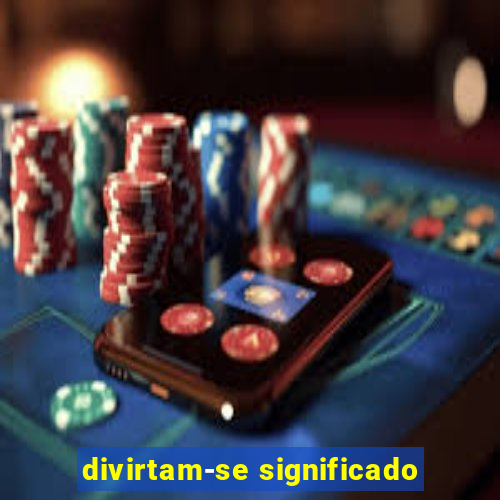 divirtam-se significado