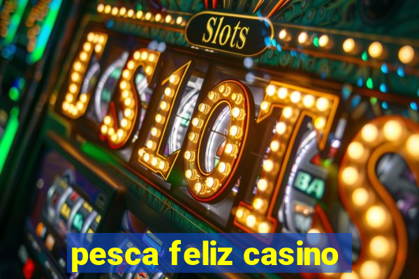 pesca feliz casino