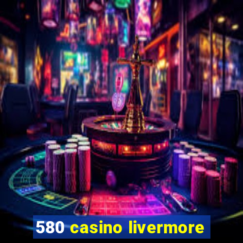 580 casino livermore