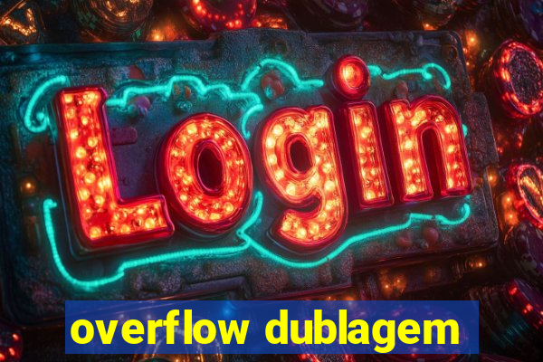 overflow dublagem