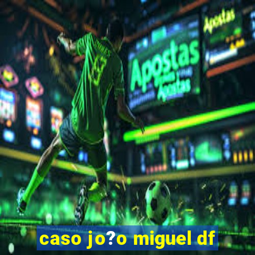 caso jo?o miguel df