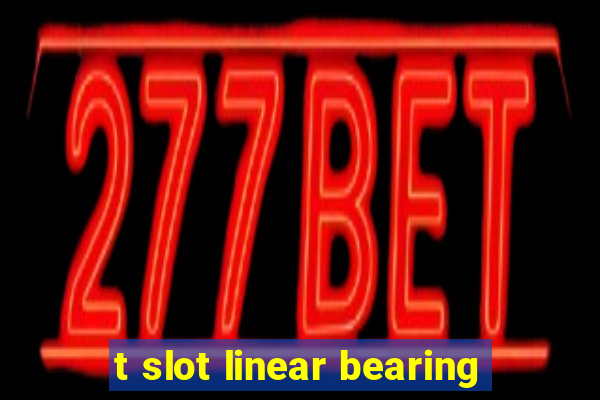 t slot linear bearing