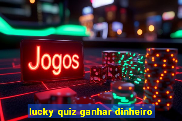 lucky quiz ganhar dinheiro