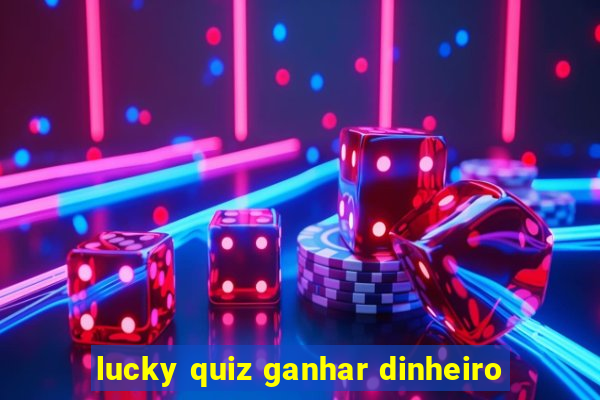 lucky quiz ganhar dinheiro