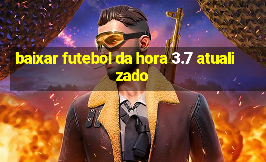 baixar futebol da hora 3.7 atualizado