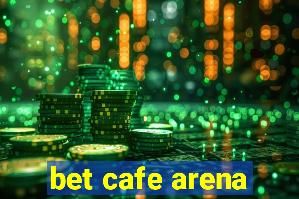 bet cafe arena