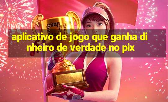 aplicativo de jogo que ganha dinheiro de verdade no pix