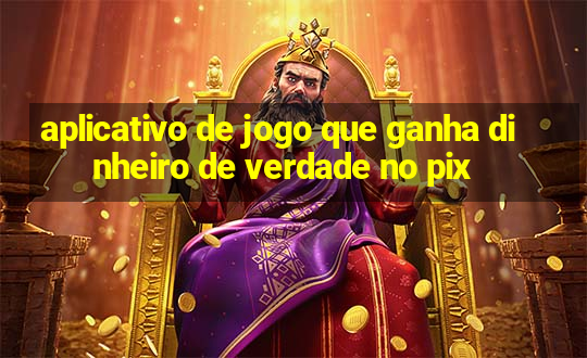 aplicativo de jogo que ganha dinheiro de verdade no pix