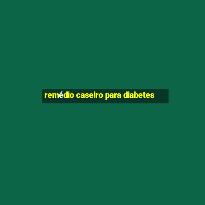 remédio caseiro para diabetes