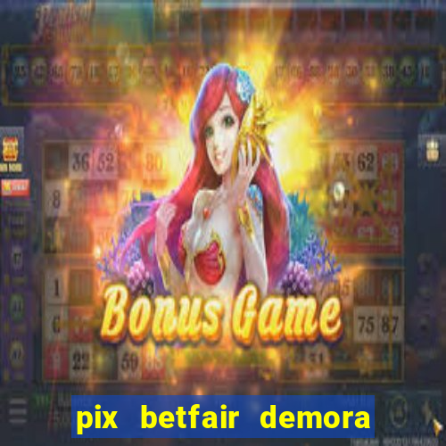 pix betfair demora quanto tempo