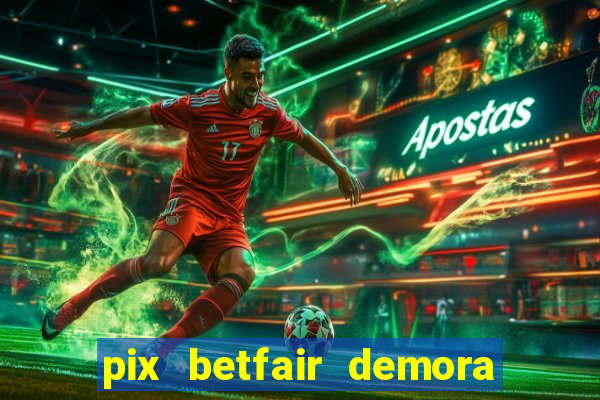 pix betfair demora quanto tempo