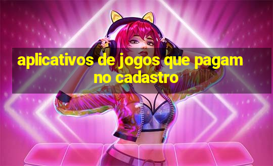 aplicativos de jogos que pagam no cadastro