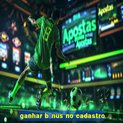 ganhar b么nus no cadastro