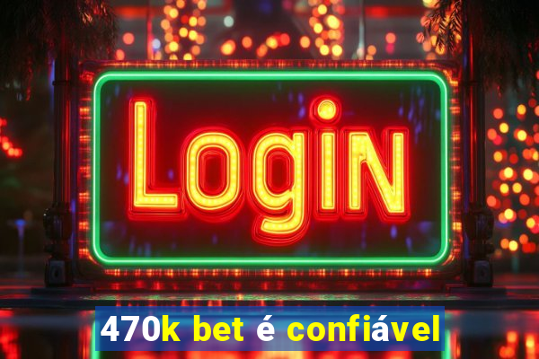 470k bet é confiável