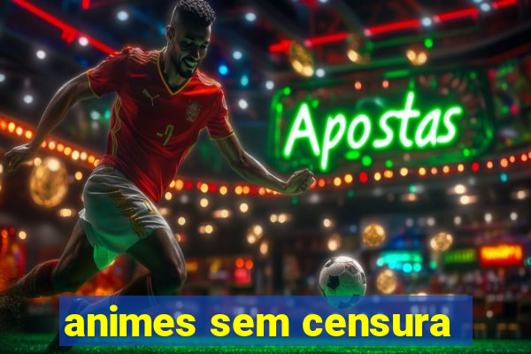 animes sem censura