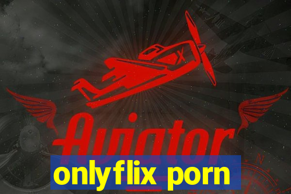 onlyflix porn