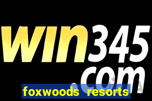 foxwoods resorts and casino