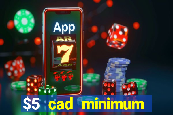 $5 cad minimum deposit casino