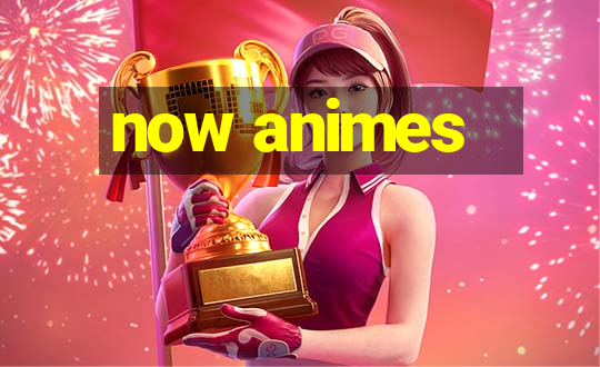 now animes