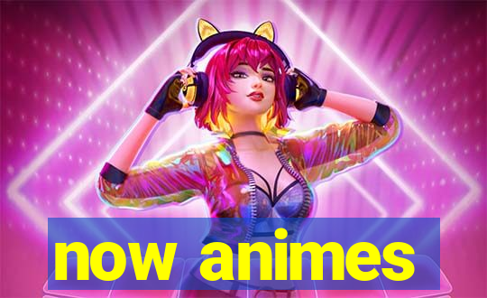 now animes