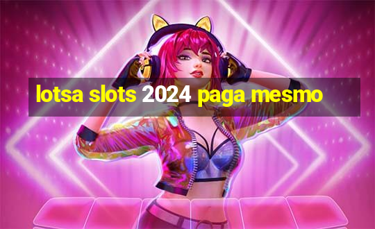 lotsa slots 2024 paga mesmo