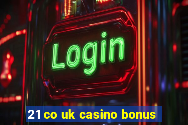 21 co uk casino bonus