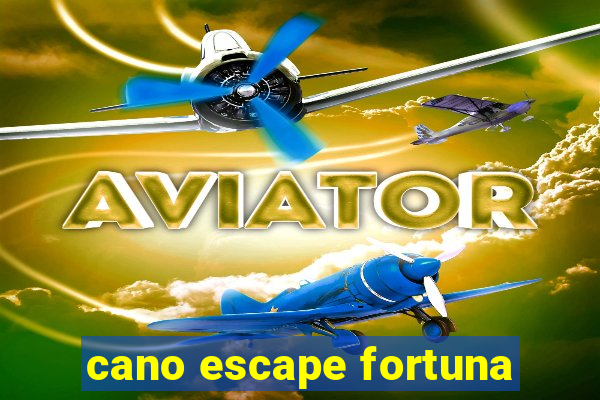 cano escape fortuna