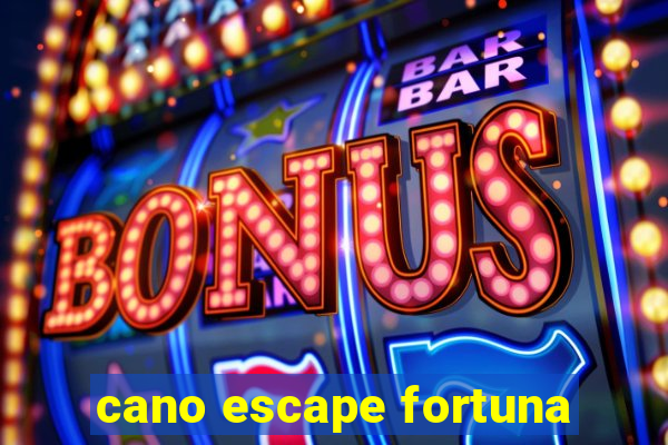 cano escape fortuna